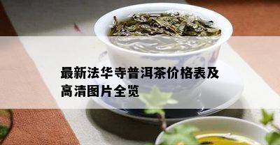 最新法华寺普洱茶价格表及高清图片全览