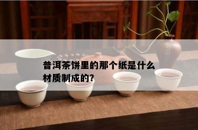 普洱茶饼里的那个纸是什么材质制成的？