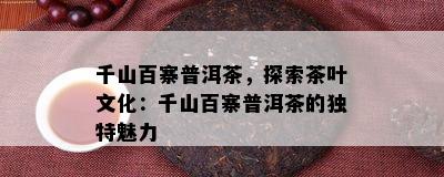 千山百寨普洱茶，探索茶叶文化：千山百寨普洱茶的独特魅力