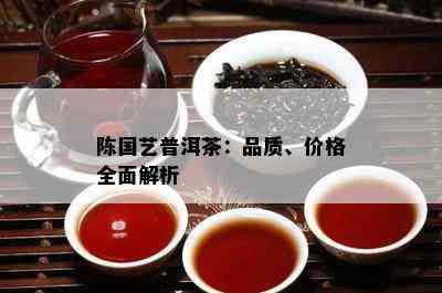 陈国艺普洱茶：品质、价格全面解析