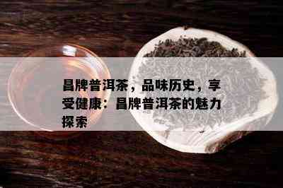 昌牌普洱茶，品味历史，享受健康：昌牌普洱茶的魅力探索