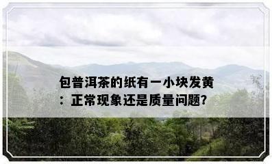 包普洱茶的纸有一小块发黄：正常现象还是质量问题？