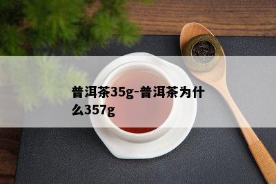 普洱茶35g-普洱茶为什么357g