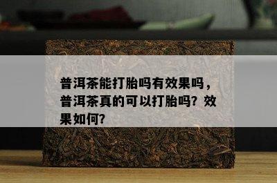 普洱茶能打胎吗有效果吗，普洱茶真的可以打胎吗？效果如何？