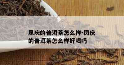 凤庆的普洱茶怎么样-凤庆的普洱茶怎么样好喝吗