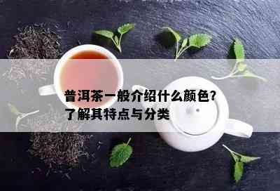 普洱茶一般介绍什么颜色？熟悉其特点与分类