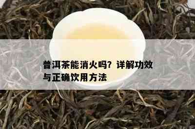 普洱茶能消火吗？详解功效与正确饮用方法