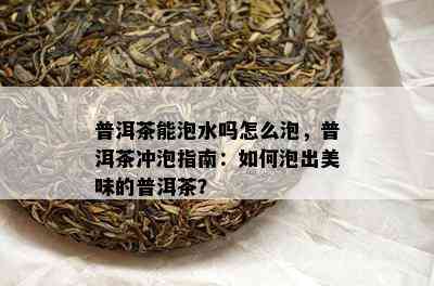 普洱茶能泡水吗怎么泡，普洱茶冲泡指南：怎样泡出美味的普洱茶？