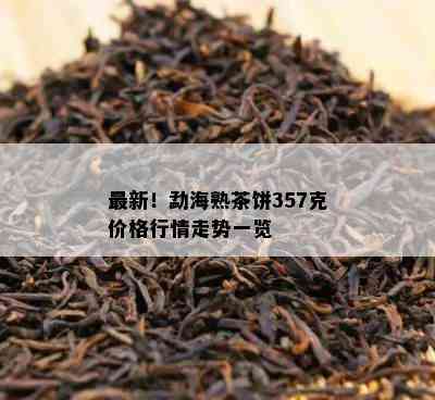 最新！勐海熟茶饼357克价格行情走势一览