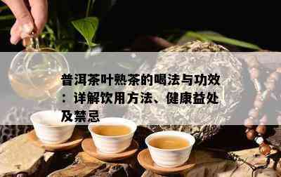 普洱茶叶熟茶的喝法与功效：详解饮用方法、健康益处及禁忌