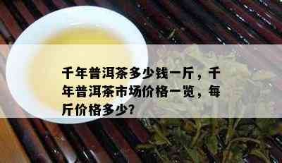 千年普洱茶多少钱一斤，千年普洱茶市场价格一览，每斤价格多少？