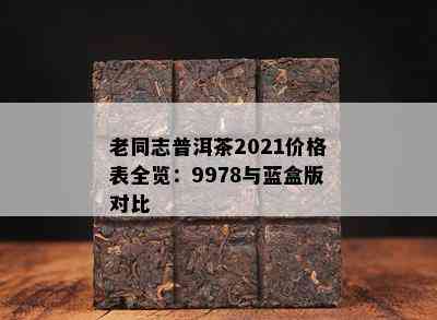 老同志普洱茶2021价格表全览：9978与蓝盒版对比