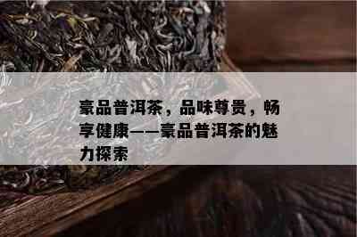 豪品普洱茶，品味尊贵，畅享健康——豪品普洱茶的魅力探索