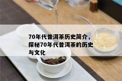 70年代普洱茶历史简介，探秘70年代普洱茶的历史与文化