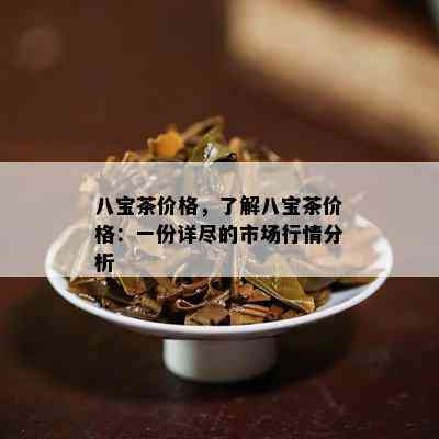 八宝茶价格，了解八宝茶价格：一份详尽的市场行情分析