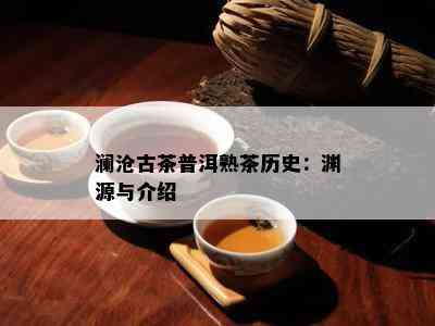 澜沧古茶普洱熟茶历史：渊源与介绍