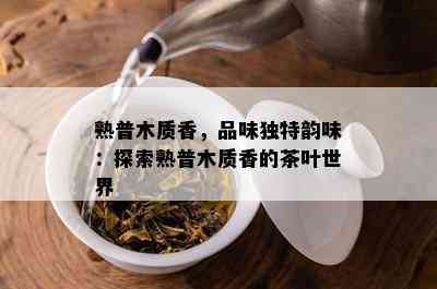 熟普木质香，品味特别韵味：探索熟普木质香的茶叶世界