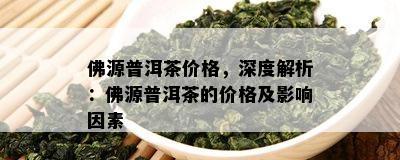 佛源普洱茶价格，深度解析：佛源普洱茶的价格及作用因素