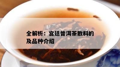 全解析：宫廷普洱茶散料的及品种介绍