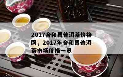 2017合和昌普洱茶价格网，2017年合和昌普洱茶市场价格一览