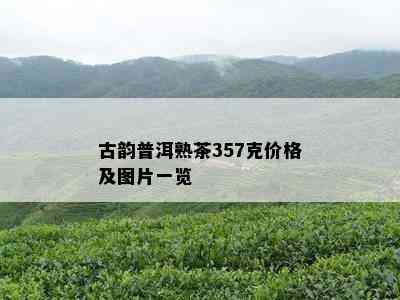 古韵普洱熟茶357克价格及图片一览