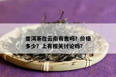 普洱茶在云南有售吗？价格多少？上有相关讨论吗？