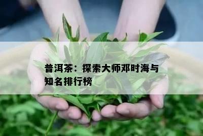 普洱茶：探索大师邓时海与知名排行榜