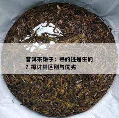 普洱茶饼子：熟的还是生的？探讨其区别与优劣