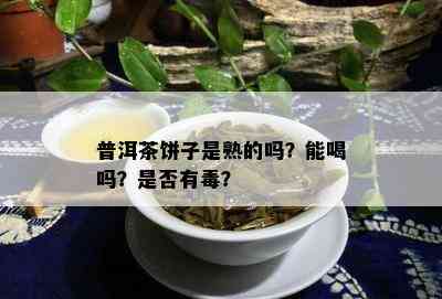 普洱茶饼子是熟的吗？能喝吗？是不是有？