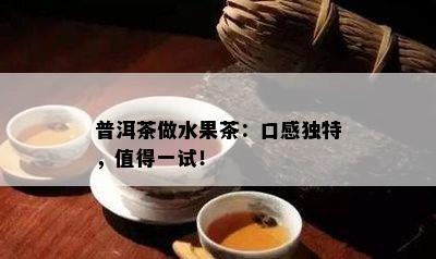 普洱茶做水果茶：口感独特，值得一试！