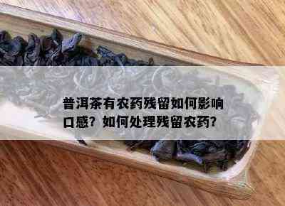 普洱茶有农残留如何影响口感？如何处理残留农？