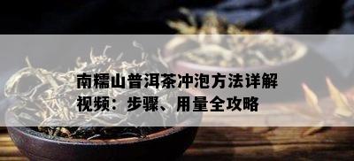 南糯山普洱茶冲泡方法详解视频：步骤、用量全攻略