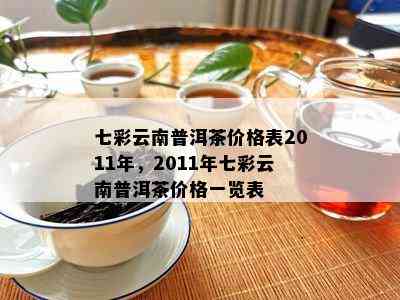 七彩云南普洱茶价格表2011年，2011年七彩云南普洱茶价格一览表