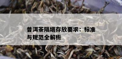 普洱茶隔墙存放要求：标准与规范全解析