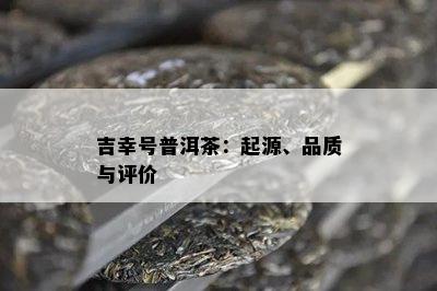 吉幸号普洱茶：起源、品质与评价