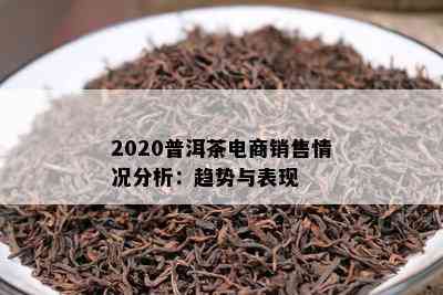 2020普洱茶电商销售情况分析：趋势与表现