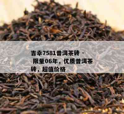 吉幸7581普洱茶砖 -  *** 06年，优质普洱茶砖，超值价格