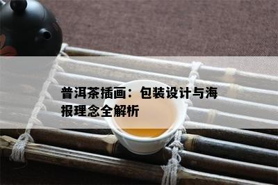 普洱茶插画：包装设计与海报理念全解析