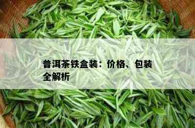 普洱茶铁盒装：价格、包装全解析