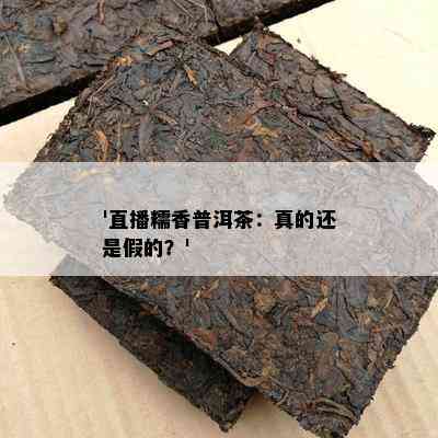 '直播糯香普洱茶：真的还是假的？'