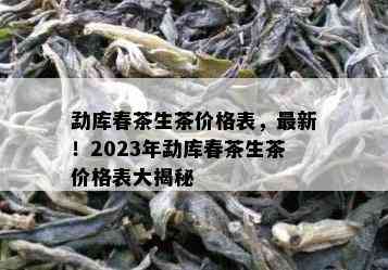 勐库春茶生茶价格表，最新！2023年勐库春茶生茶价格表大揭秘