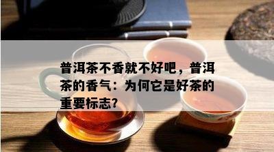 普洱茶不香就不好吧，普洱茶的香气：为何它是好茶的重要标志？