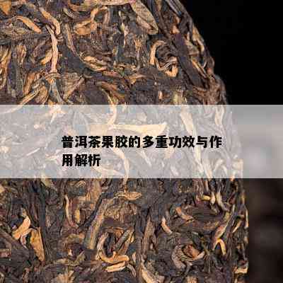 普洱茶果胶的多重功效与作用解析