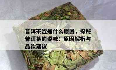 普洱茶涩是什么原因，探秘普洱茶的涩味：原因解析与品饮建议