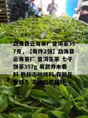 勐海县云海茶厂普洱茶357克，【每件2饼】勐海县云海茶厂 普洱生茶 七子饼茶357g 易武乔木春料 散称古树纯料 存放年份越久 茶汤口感越好