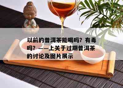 以前的普洱茶能喝吗？有吗？——上关于过期普洱茶的讨论及图片展示