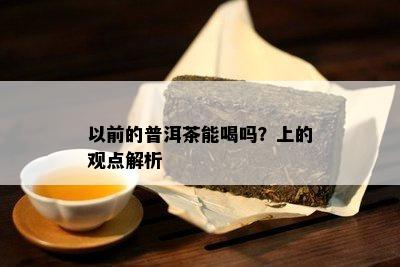 以前的普洱茶能喝吗？上的观点解析