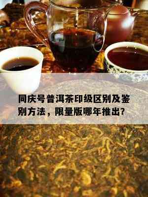 同庆号普洱茶印级区别及鉴别方法， *** 版哪年推出？