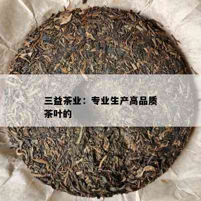 三益茶业：专业生产高品质茶叶的