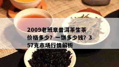 2009老班章普洱茶生茶价格多少？一饼多少钱？357克市场行情解析